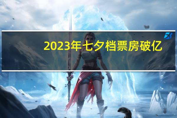 2023年七夕档票房破亿