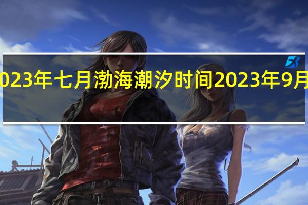 2023年七月渤海潮汐时间 2023年9月潮汐表