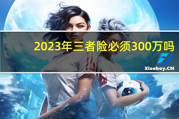 2023年三者险必须300万吗