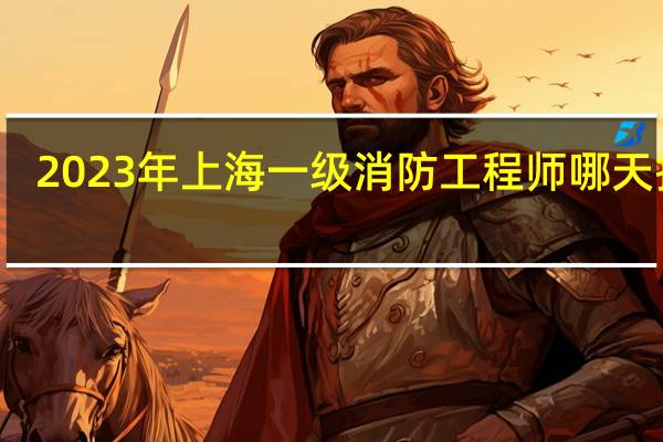 2023年上海一级消防工程师哪天报名