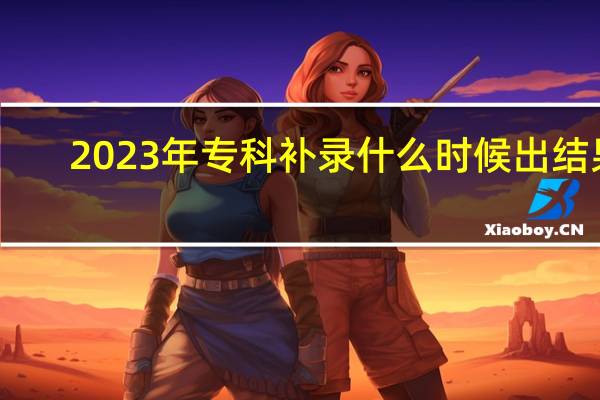 2023年专科补录什么时候出结果