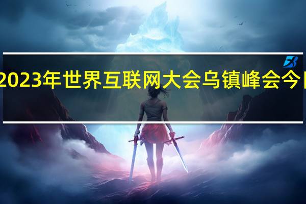2023年世界互聯網大會烏鎮峰會今日閉幕
