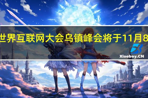 2023年世界互联网大会乌镇峰会将于11月8日至10日举行