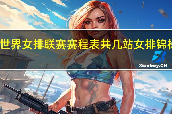 2023年世界女排联赛赛程表共几站 女排锦标赛2023决赛