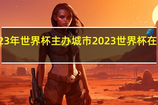 2023年世界杯主办城市 2023世界杯在哪里举行