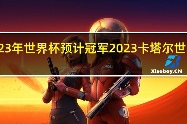 2023年世界杯预计冠军 2023卡塔尔世界杯赛果