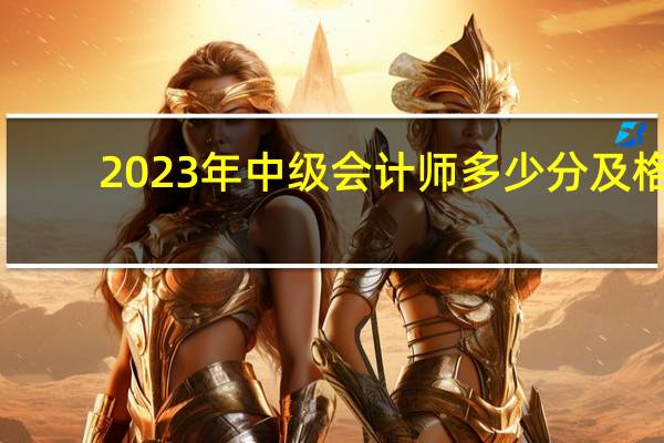 2023年中级会计师多少分及格