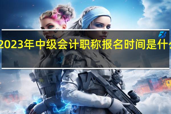 2023年中级会计职称报名时间是什么时候