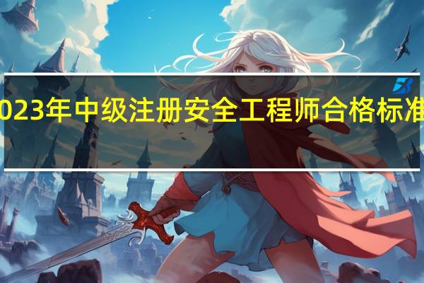 2023年中级注册安全工程师合格标准是什么