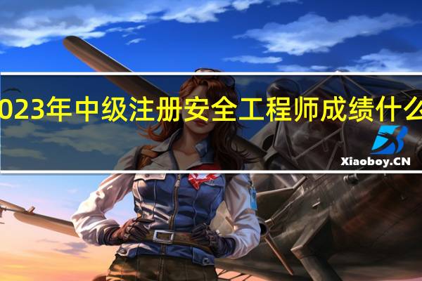 2023年中级注册安全工程师成绩什么时候出