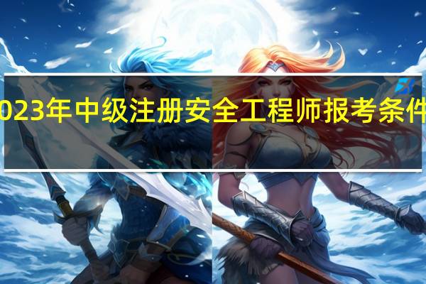2023年中级注册安全工程师报考条件是什么