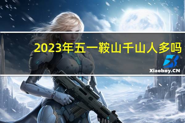 2023年五一鞍山千山人多吗