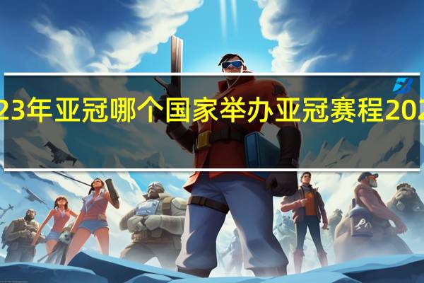 2023年亚冠哪个国家举办 亚冠赛程2023赛程表