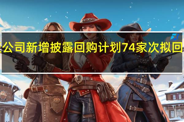 2023年以来沪市主板公司新增披露回购计划74家次 拟回购金额上限合计逾400亿元