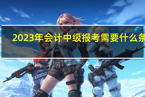 2023年会计中级报考需要什么条件
