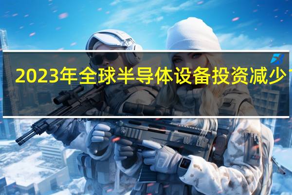 2023年全球半导体设备投资减少16%