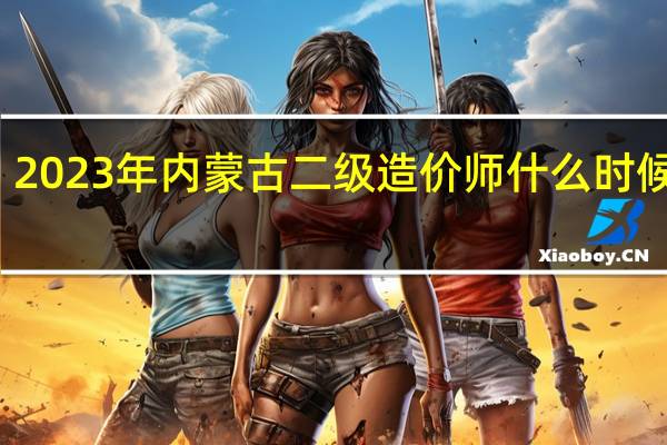 2023年内蒙古二级造价师什么时候报名