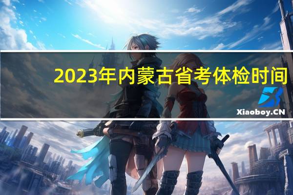 2023年内蒙古省考体检时间