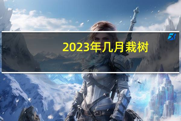 2023年几月栽树
