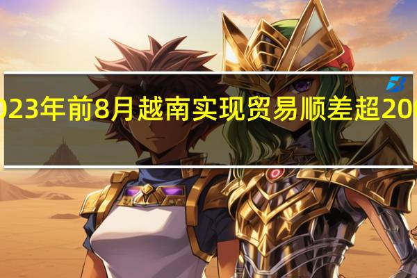 2023年前8月越南实现贸易顺差超200亿美元