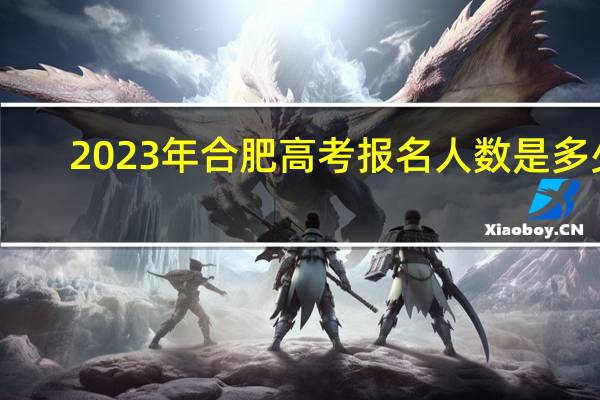2023年合肥高考报名人数是多少