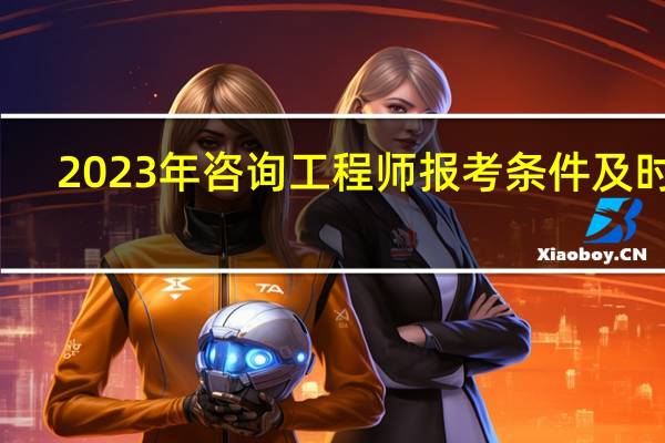 2023年咨询工程师报考条件及时间