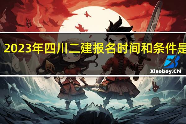 2023年四川二建报名时间和条件是什么