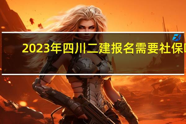 2023年四川二建报名需要社保吗