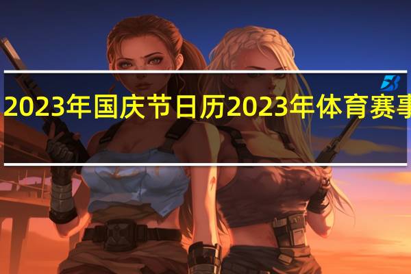 2023年国庆节日历 2023年体育赛事日历