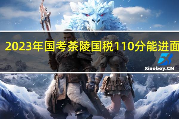 2023年国考茶陵国税110分能进面试吗