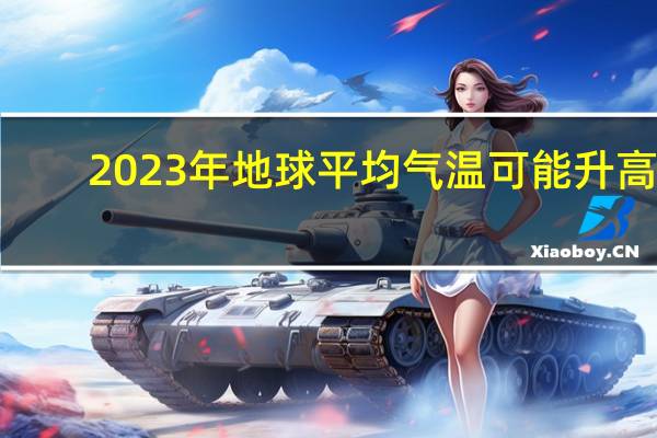2023年地球平均气温可能升高1.5摄氏度