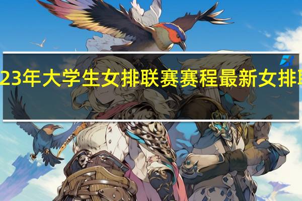 2023年大学生女排联赛赛程 最新女排联赛消息