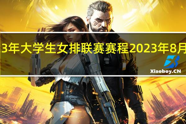 2023年大学生女排联赛赛程 2023年8月女排赛事
