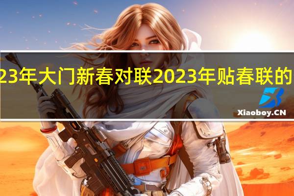 2023年大门新春对联 2023年贴春联的最佳时间