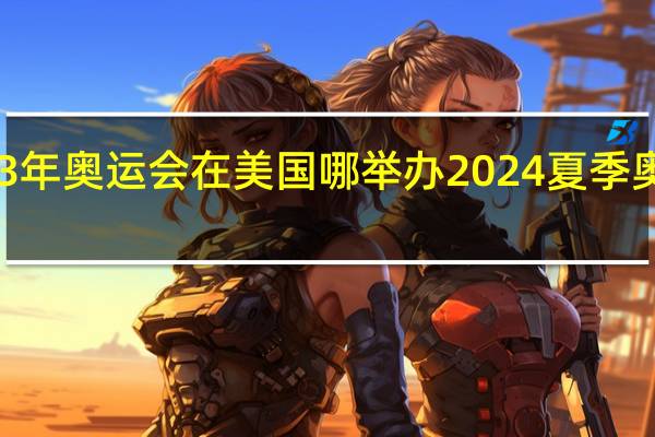 2023年奥运会在美国哪举办 2024夏季奥运会地点