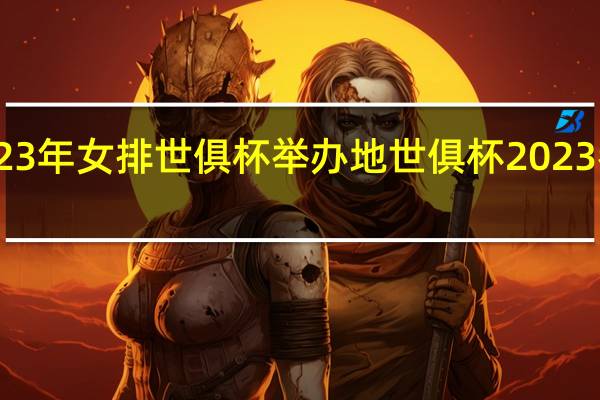 2023年女排世俱杯举办地 世俱杯2023参赛球队