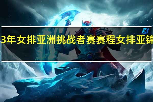 2023年女排亚洲挑战者赛赛程 女排亚锦赛时间表