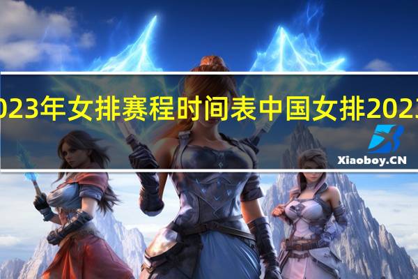 2023年女排赛程时间表 中国女排2023年赛程