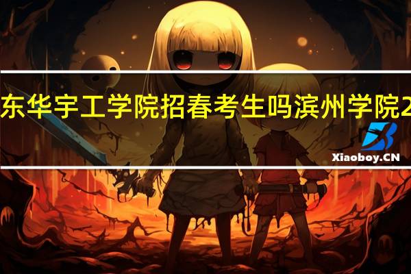 2023年山东华宇工学院招春考生吗 滨州学院2023年招生简章