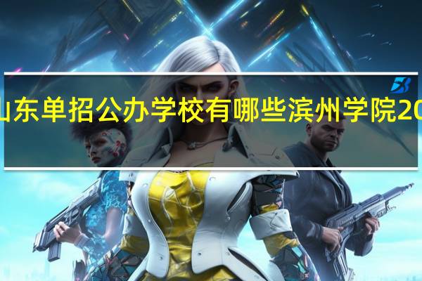 2023年山东单招公办学校有哪些 滨州学院2023年招生简章