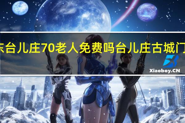 2023年山东台儿庄70老人免费吗 台儿庄古城门票2023年免费吗