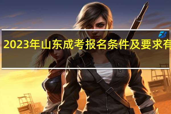 2023年山东成考报名条件及要求有哪些