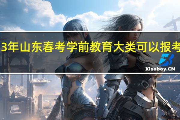 2023年山东春考学前教育大类可以报考哪些专业