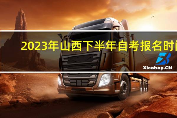 2023年山西下半年自考报名时间