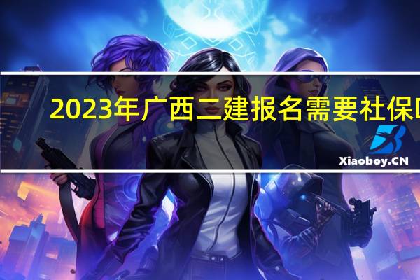 2023年广西二建报名需要社保吗