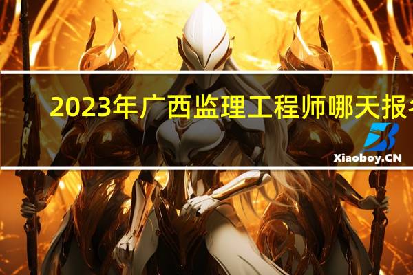 2023年广西监理工程师哪天报名