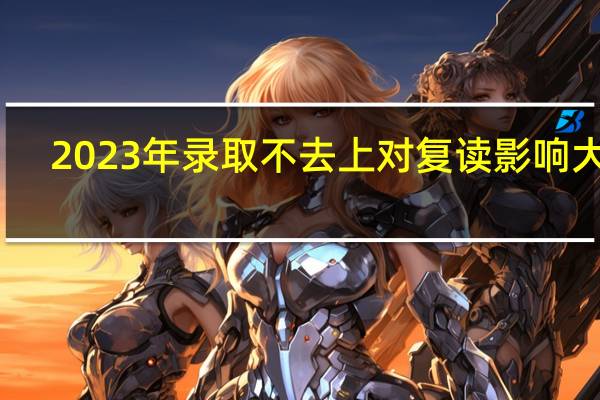 2023年录取不去上对复读影响大吗