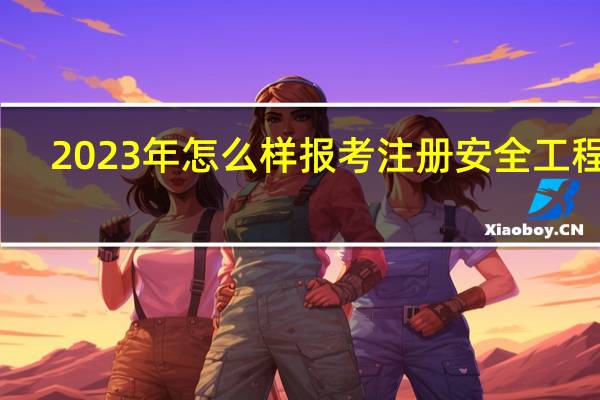 2023年怎么样报考注册安全工程师