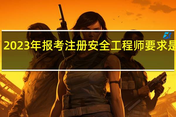 2023年报考注册安全工程师要求是什么