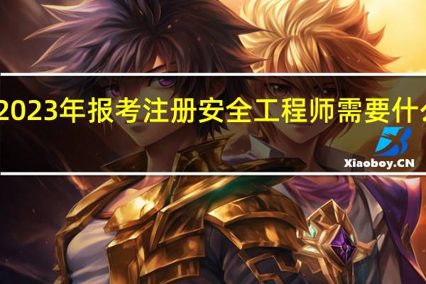 2023年报考注册安全工程师需要什么条件